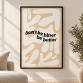 Постер Don't Be Bitter, Be Better – постер 5:7 в черна рамка със стъкло, светъл минималистичен интериор